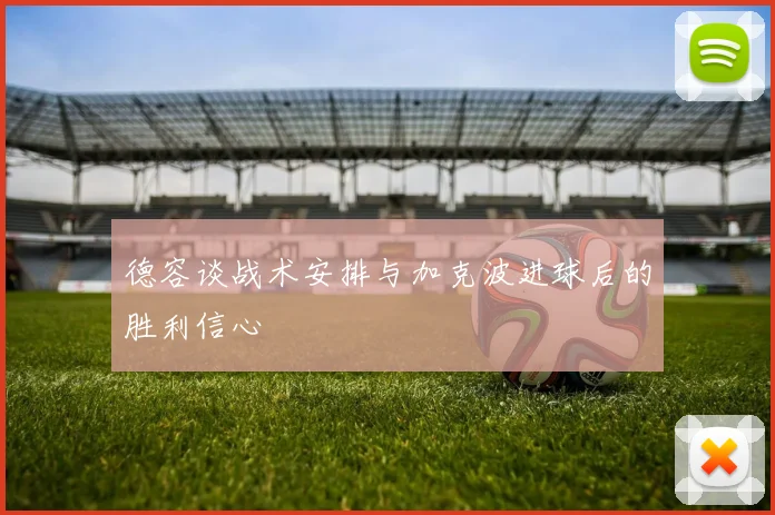 德容谈战术安排与加克波进球后的胜利信心