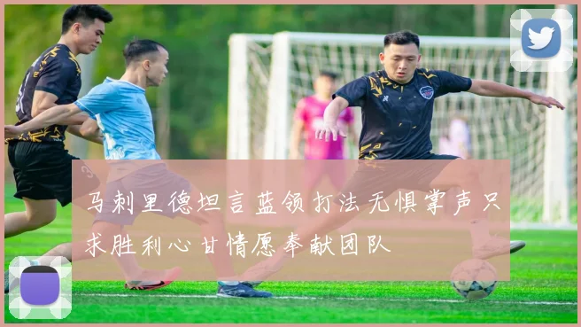 马刺里德坦言蓝领打法无惧掌声只求胜利心甘情愿奉献团队