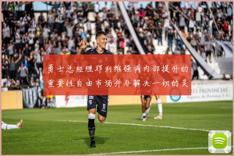 勇士总经理邓利维强调内部提升的重要性自由市场并非解决一切的灵丹妙药
